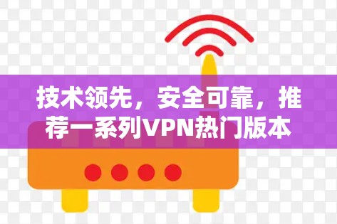 技术领先，安全可靠，推荐一系列VPN热门版本