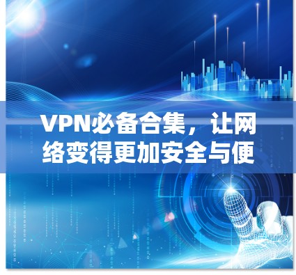 VPN必备合集,让网络变得更加安全与便捷 VPN必备合集,让网络变得更加安全与便捷