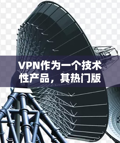 VPN作为一个技术性产品,其热门版通常指的是在保持技术优势的同时,通过创新的界面设计、独特的功能、更安全的加密技术,以及更有趣的游戏模式来吸引用户。以下是一些可能吸引用户VPN版的热门设计 VPN作为一个技术性产品,其热门版通常指的是在保持技术优势的同时,通过创新的界面设计、独特的功能、更安全的加密技术,以及更有趣的游戏模式来吸引用户。以下是一些可能吸引用户VPN版的热门设计