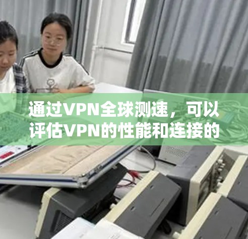 通过VPN全球测速,可以评估VPN的性能和连接的稳定性。以下是一步步的解决方案 通过VPN全球测速,可以评估VPN的性能和连接的稳定性。以下是一步步的解决方案