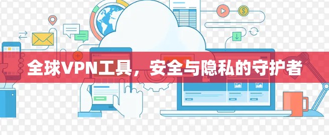 全球VPN工具,安全与隐私的守护者 全球VPN工具,安全与隐私的守护者