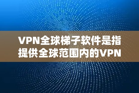 VPN全球梯子软件是指提供全球范围内的VPN服务的软件,旨在保护用户隐私和数据安全。以下是一些常见的VPN软件及其特点 VPN全球梯子软件是指提供全球范围内的VPN服务的软件,旨在保护用户隐私和数据安全。以下是一些常见的VPN软件及其特点