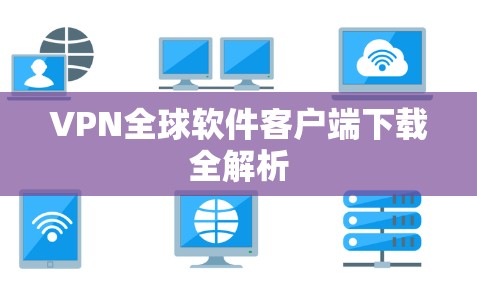 VPN全球软件客户端下载全解析 VPN全球软件客户端下载全解析