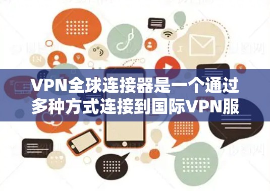 VPN全球连接器是一个通过多种方式连接到国际VPN服务器的工具，允许用户访问国际互联网服务。以下是使用VPN全球连接器的步骤和注意事项