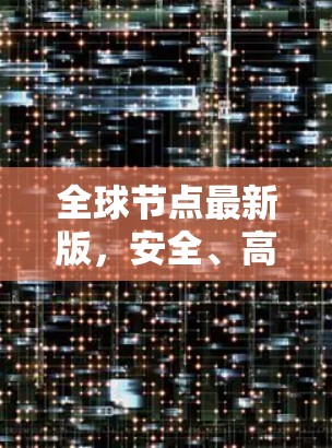 全球节点最新版，安全、高效、便捷