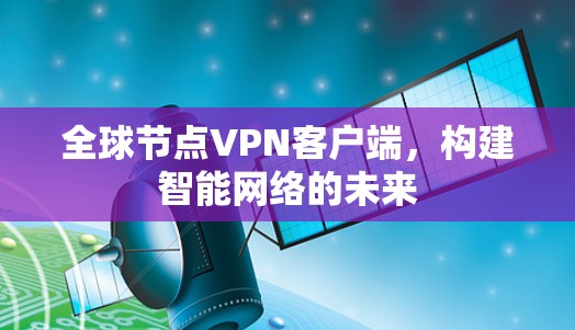 全球节点VPN客户端,构建智能网络的未来 全球节点VPN客户端,构建智能网络的未来