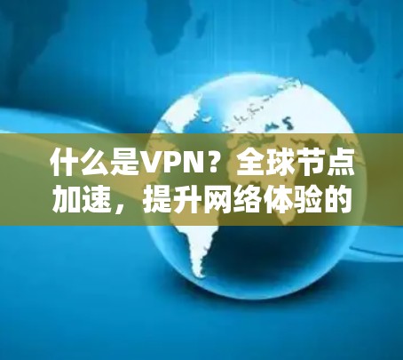 什么是VPN?全球节点加速,提升网络体验的必选解决方案 什么是VPN?全球节点加速,提升网络体验的必选解决方案