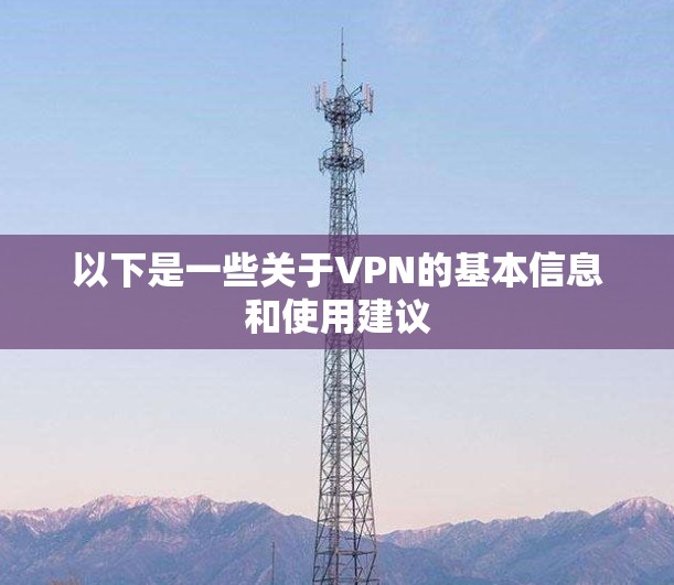 以下是一些关于VPN的基本信息和使用建议