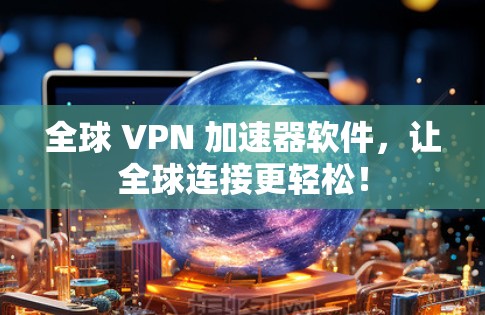全球 VPN 加速器软件，让全球连接更轻松！
