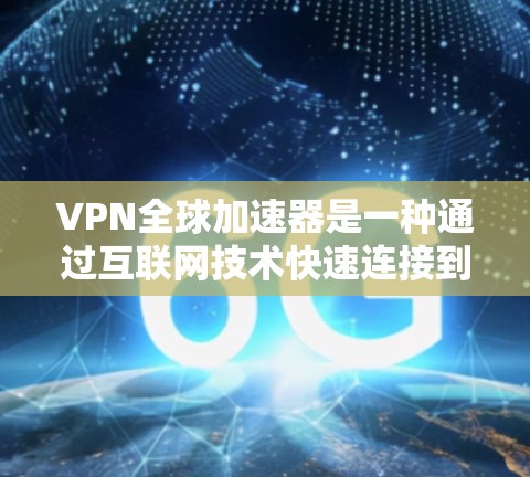 VPN全球加速器是一种通过互联网技术快速连接到其他国家网络的工具，通常用于加速数据传输、远程学习、商务交流等场景。以下是关于VPN全球加速器的测评