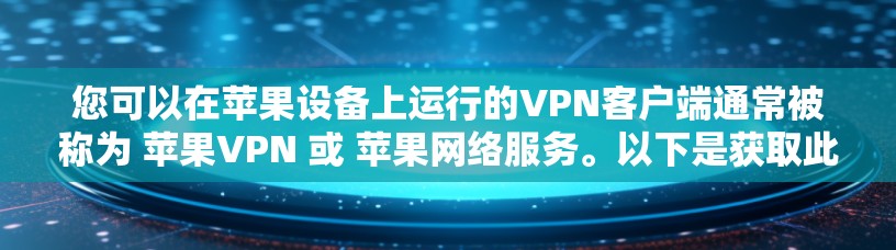 您可以在苹果设备上运行的VPN客户端通常被称为 苹果VPN 或 苹果网络服务。以下是获取此类软件的步骤