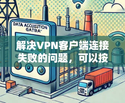 解决VPN客户端连接失败的问题,可以按照以下步骤进行 解决VPN客户端连接失败的问题,可以按照以下步骤进行