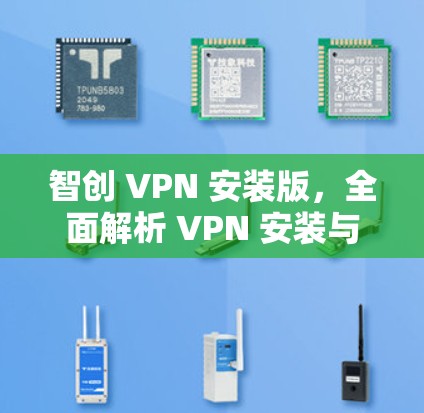 智创 VPN 安装版,全面解析 VPN 安装与使用 智创 VPN 安装版,全面解析 VPN 安装与使用