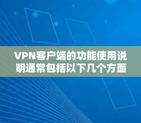 VPN客户端的功能使用说明通常包括以下几个方面 VPN客户端的功能使用说明通常包括以下几个方面