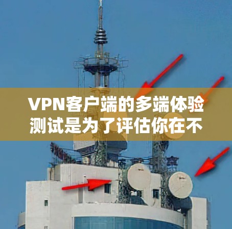 VPN客户端的多端体验测试是为了评估你在不同设备或平台上的使用体验,包括网络连接速度、稳定性、安全性以及对应用的渲染效果等。以下是关于多端体验测试的详细步骤和注意事项 VPN客户端的多端体验测试是为了评估你在不同设备或平台上的使用体验,包括网络连接速度、稳定性、安全性以及对应用的渲染效果等。以下是关于多端体验测试的详细步骤和注意事项