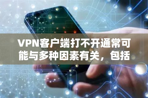 VPN客户端打不开通常可能与多种因素有关，包括网络连接问题、软件配置错误、防火墙设置、服务器状态等问题。以下是一些常见的解决方法
