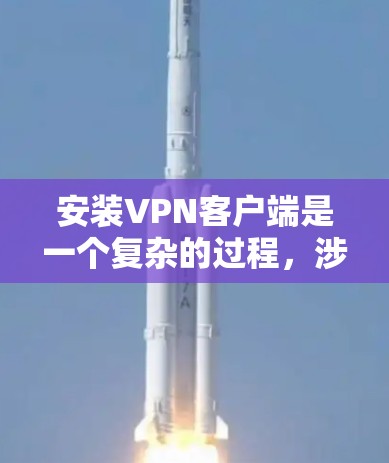 安装VPN客户端是一个复杂的过程,涉及多个步骤和可能的挑战。以下是一个逐步指南,帮助您顺利安装和使用VPN客户端 安装VPN客户端是一个复杂的过程,涉及多个步骤和可能的挑战。以下是一个逐步指南,帮助您顺利安装和使用VPN客户端