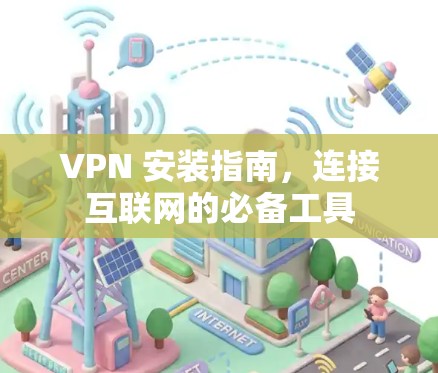 VPN 安装指南,连接互联网的必备工具 VPN 安装指南,连接互联网的必备工具