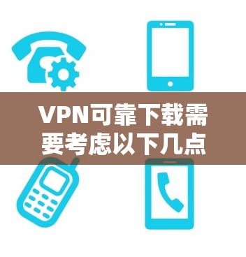 VPN可靠下载需要考虑以下几点 VPN可靠下载需要考虑以下几点