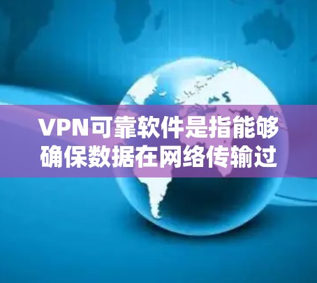 VPN可靠软件是指能够确保数据在网络传输过程中的安全性、可靠性和稳定性。以下是关于VPN可靠软件的详细分析 VPN可靠软件是指能够确保数据在网络传输过程中的安全性、可靠性和稳定性。以下是关于VPN可靠软件的详细分析