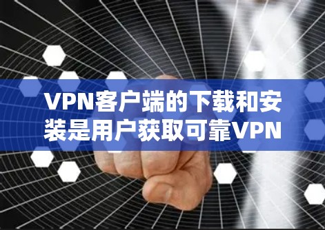 VPN客户端的下载和安装是用户获取可靠VPN服务的关键步骤。以下是几个常见的可信VPN客户端入口，供您参考