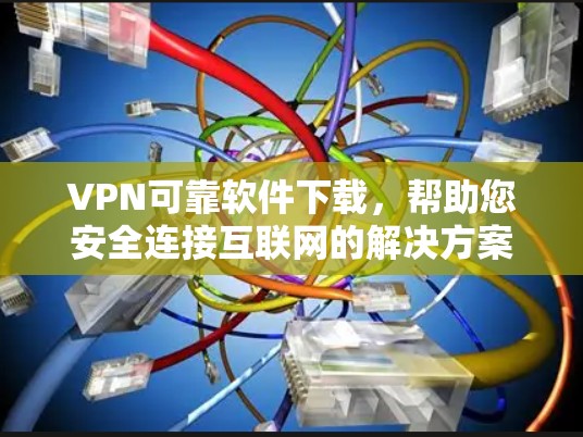 VPN可靠软件下载,帮助您安全连接互联网的解决方案 VPN可靠软件下载,帮助您安全连接互联网的解决方案