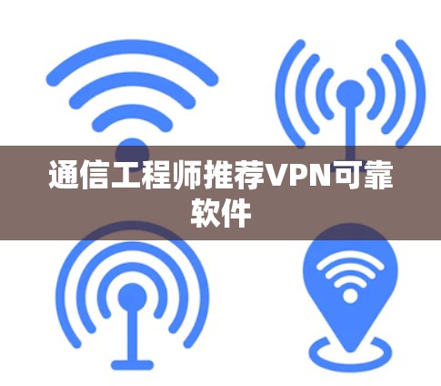 通信工程师推荐VPN可靠软件 通信工程师推荐VPN可靠软件