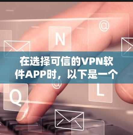 在选择可信的VPN软件APP时，以下是一个系统化的指南