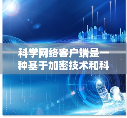 科学网络客户端是一种基于加密技术和科学原理的VPN客户端，旨在提供更安全、更可靠的网络服务。以下是对该主题的分步解释
