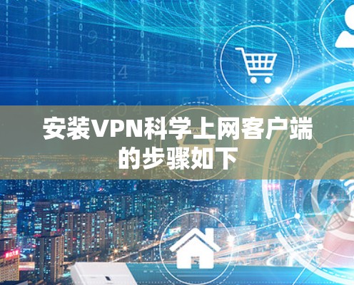安装VPN科学上网客户端的步骤如下 安装VPN科学上网客户端的步骤如下