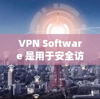 VPN Software 是用于安全访问互联网的软件，通常包括多种类型的VPN服务，如 VPN 服务、网络反作弊系统、VPN软件等。以下是几种常见的VPN软件和网络反作弊系统的介绍