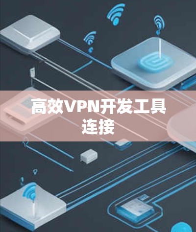 高效VPN开发工具连接 高效VPN开发工具连接