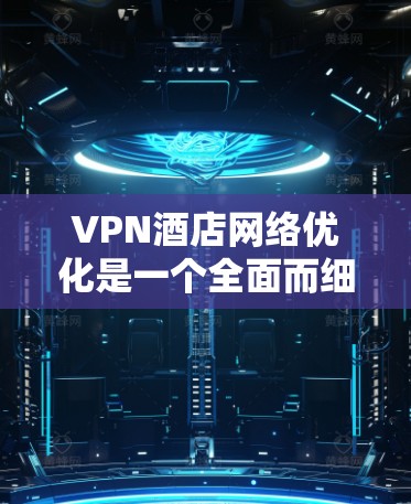 VPN酒店网络优化是一个全面而细致的工作,需要从多个方面入手,以确保网络流畅且安全。以下是一步步的优化建议 VPN酒店网络优化是一个全面而细致的工作,需要从多个方面入手,以确保网络流畅且安全。以下是一步步的优化建议