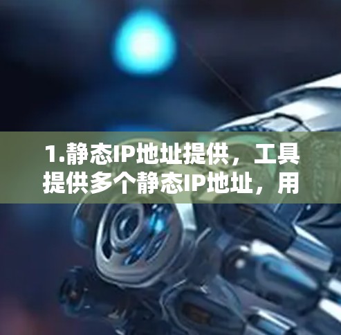 1.静态IP地址提供,工具提供多个静态IP地址,用户可以选择其中一个连接到VPN 1.静态IP地址提供,工具提供多个静态IP地址,用户可以选择其中一个连接到VPN