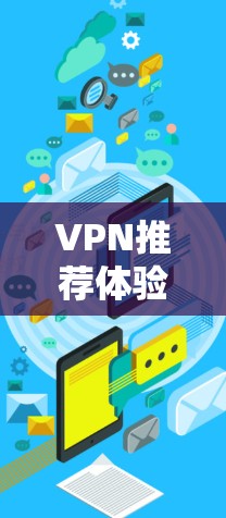 VPN推荐体验可以从以下几个方面入手,以确保使用安全可靠,体验良好 VPN推荐体验可以从以下几个方面入手,以确保使用安全可靠,体验良好