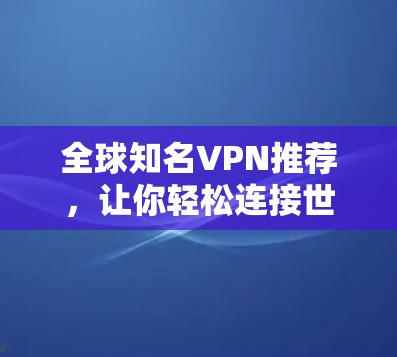 全球知名VPN推荐,让你轻松连接世界 全球知名VPN推荐,让你轻松连接世界