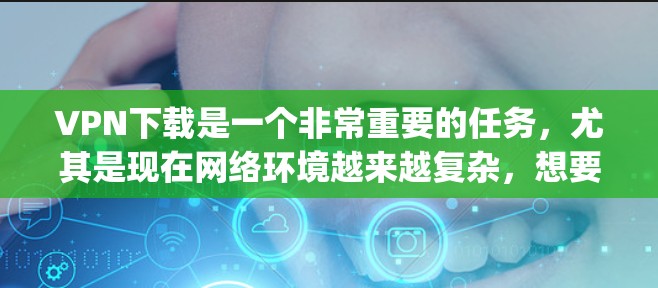 VPN下载是一个非常重要的任务，尤其是现在网络环境越来越复杂，想要安全、高效地访问互联网，使用专业的VPN软件是非常必要的。以下是一些 commonly used VPNs 的下载链接和推荐方法