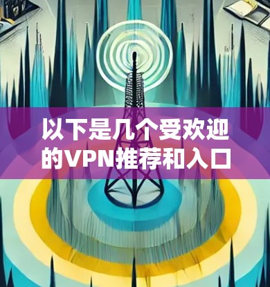 以下是几个受欢迎的VPN推荐和入口