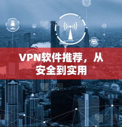 VPN软件推荐,从安全到实用 VPN软件推荐,从安全到实用