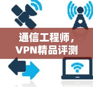通信工程师，VPN精品评测