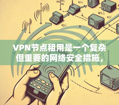 VPN节点租用是一个复杂但重要的网络安全措施,帮助用户增强内部网络的保护。以下是对VPN节点租用的详细总结 VPN节点租用是一个复杂但重要的网络安全措施,帮助用户增强内部网络的保护。以下是对VPN节点租用的详细总结