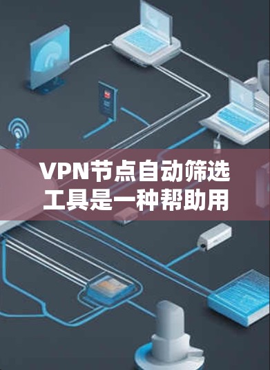 VPN节点自动筛选工具是一种帮助用户快速识别可能有问题的VPN节点的软件或工具。以下是详细介绍