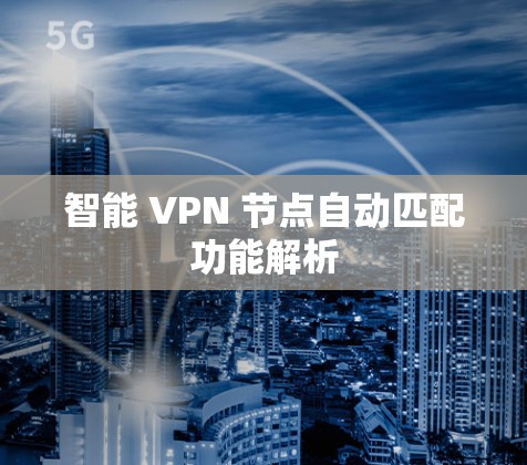 智能 VPN 节点自动匹配功能解析 智能 VPN 节点自动匹配功能解析