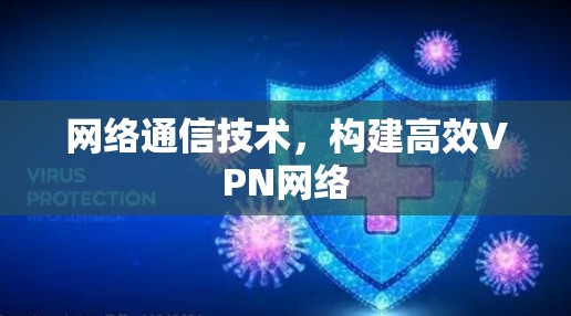 网络通信技术，构建高效VPN网络