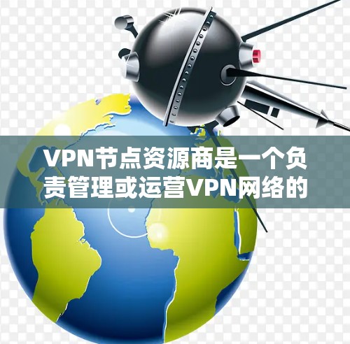VPN节点资源商是一个负责管理或运营VPN网络的团队或个人,主要负责网络的安全、用户管理以及服务的提供。以下是关于VPN节点资源商的详细信息 VPN节点资源商是一个负责管理或运营VPN网络的团队或个人,主要负责网络的安全、用户管理以及服务的提供。以下是关于VPN节点资源商的详细信息