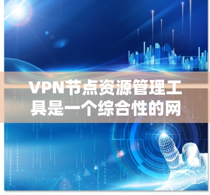 VPN节点资源管理工具是一个综合性的网络管理平台,旨在为内部或外部的VPN节点提供全方位的资源管理服务。以下是其主要功能及其使用步骤的详细说明 VPN节点资源管理工具是一个综合性的网络管理平台,旨在为内部或外部的VPN节点提供全方位的资源管理服务。以下是其主要功能及其使用步骤的详细说明