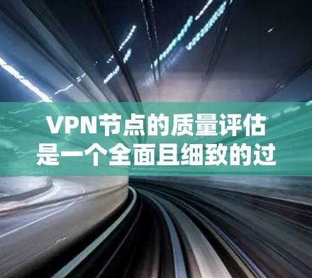 VPN节点的质量评估是一个全面且细致的过程,旨在确保其安全、稳定和可靠。以下是对VPN节点质量评估的详细总结 VPN节点的质量评估是一个全面且细致的过程,旨在确保其安全、稳定和可靠。以下是对VPN节点质量评估的详细总结