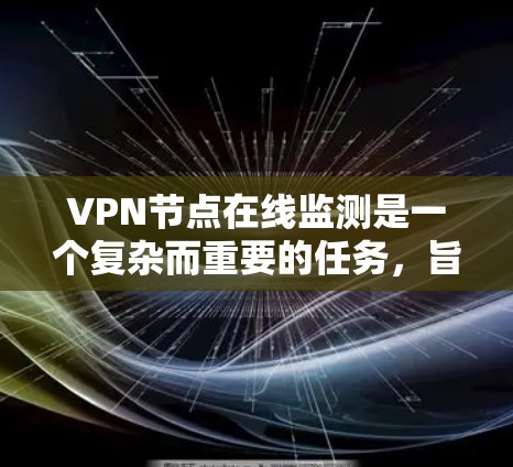 VPN节点在线监测是一个复杂而重要的任务,旨在确保VPN服务器处于良好状态,以防止攻击和维护用户体验。以下是对VPN节点在线监测的详细分析 VPN节点在线监测是一个复杂而重要的任务,旨在确保VPN服务器处于良好状态,以防止攻击和维护用户体验。以下是对VPN节点在线监测的详细分析