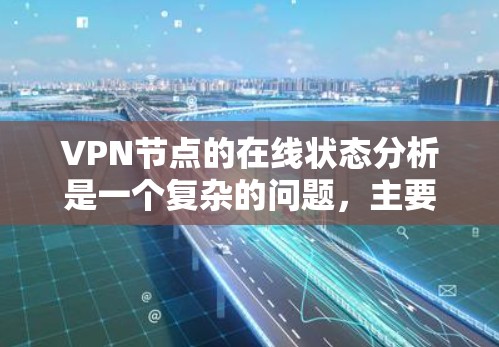 VPN节点的在线状态分析是一个复杂的问题,主要涉及服务器的稳定性和网络的连接性。以下是一些常用的VPN节点在线分析方法和工具 VPN节点的在线状态分析是一个复杂的问题,主要涉及服务器的稳定性和网络的连接性。以下是一些常用的VPN节点在线分析方法和工具