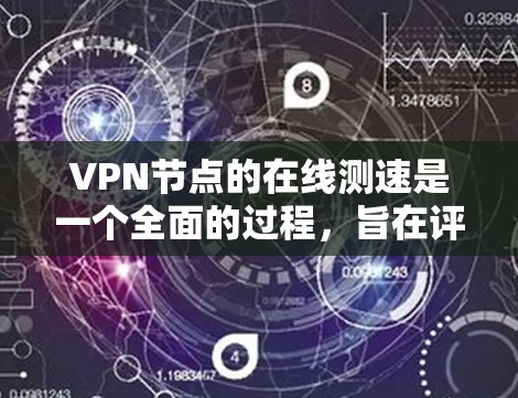 VPN节点的在线测速是一个全面的过程,旨在评估VPN服务器的性能和稳定性。以下是详细的步骤和注意事项 VPN节点的在线测速是一个全面的过程,旨在评估VPN服务器的性能和稳定性。以下是详细的步骤和注意事项